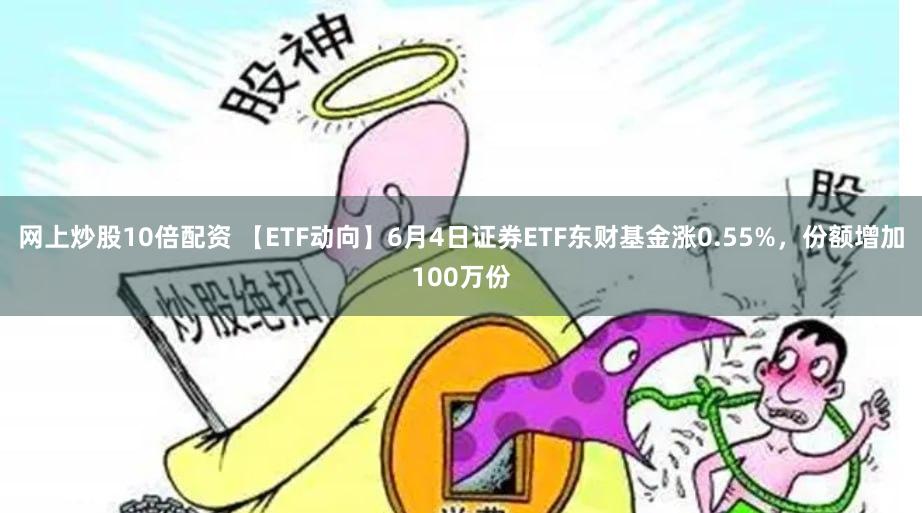 网上炒股10倍配资 【ETF动向】6月4日证券ETF东财基金涨0.55%，份额增加100万份