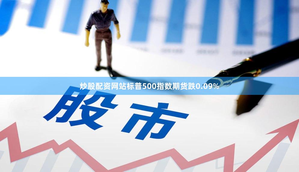 炒股配资网站标普500指数期货跌0.09%