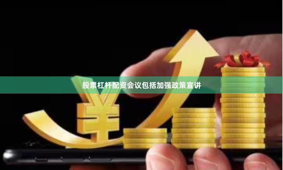 股票杠杆配资会议包括加强政策宣讲