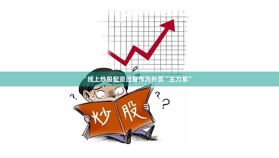 线上炒股配资过程　　作为外贸“主力军”