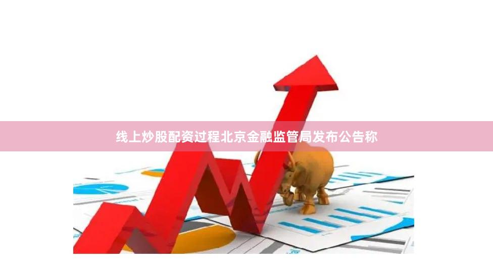 线上炒股配资过程北京金融监管局发布公告称