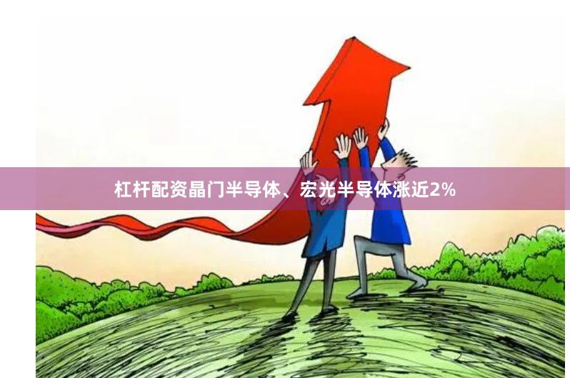 杠杆配资晶门半导体、宏光半导体涨近2%
