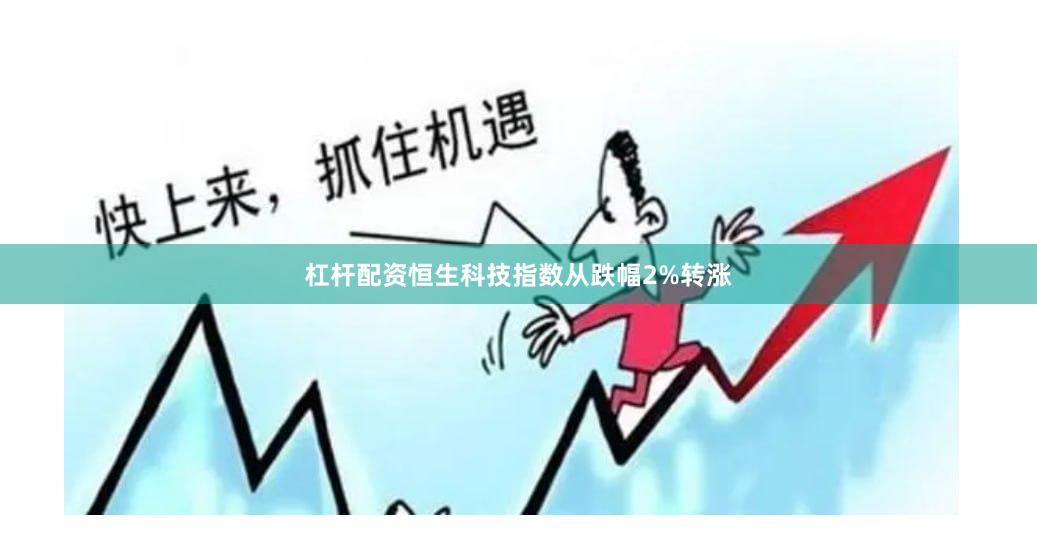 杠杆配资恒生科技指数从跌幅2%转涨