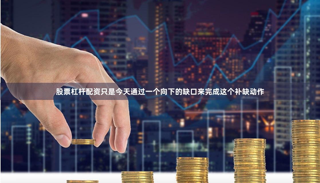 股票杠杆配资只是今天通过一个向下的缺口来完成这个补缺动作