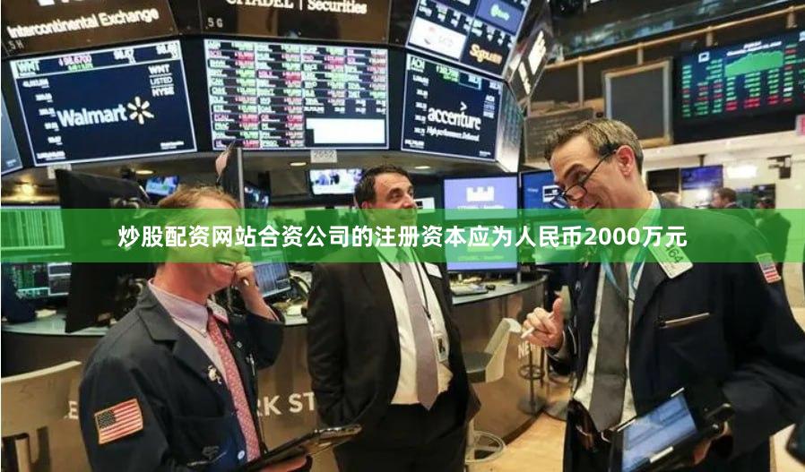 炒股配资网站合资公司的注册资本应为人民币2000万元