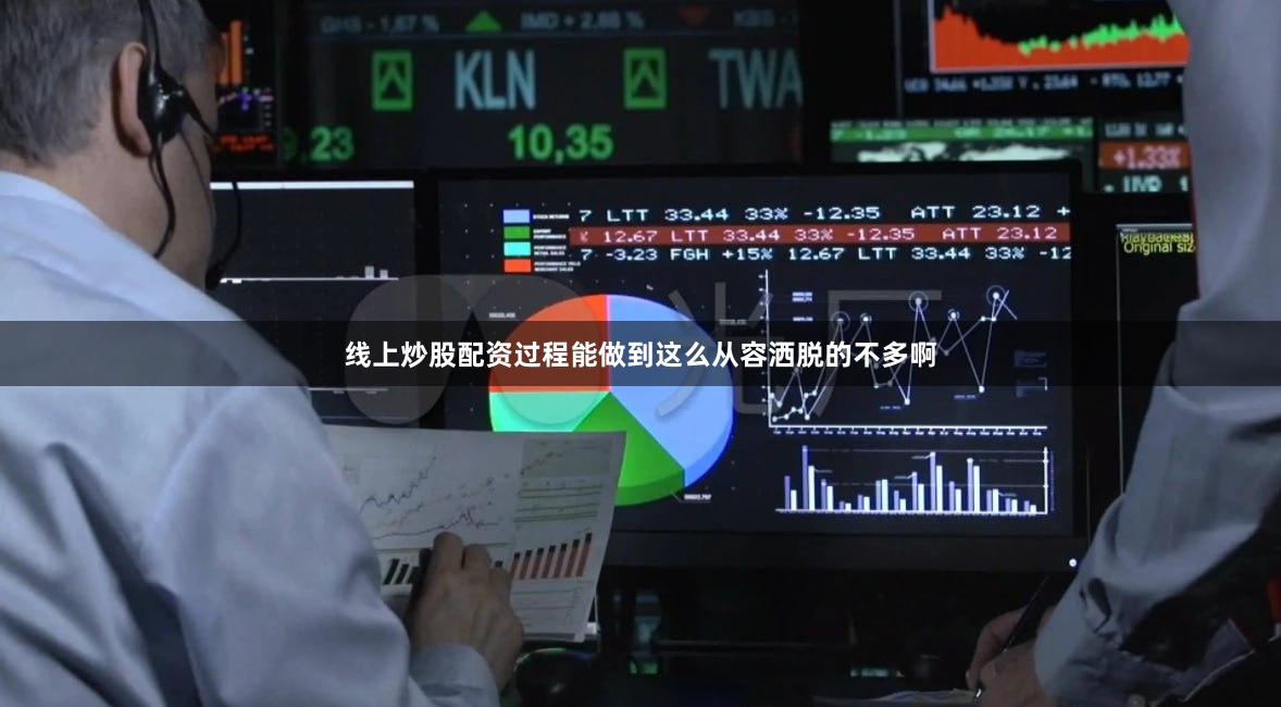 线上炒股配资过程能做到这么从容洒脱的不多啊